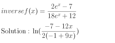The inverse of f(x)=(2e^x-7)/(18e^x+12) is ln((-7-12x)/(2(-1+9x)))